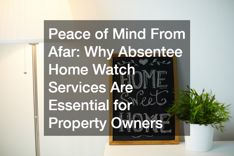 Peace of Mind From Afar  Why Absentee Home Watch Services Are Essential for Property Owners